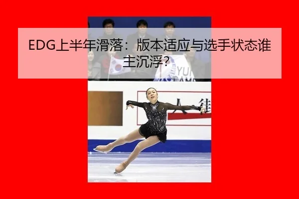 EDG上半年滑落：版本适应与选手状态谁主沉浮？