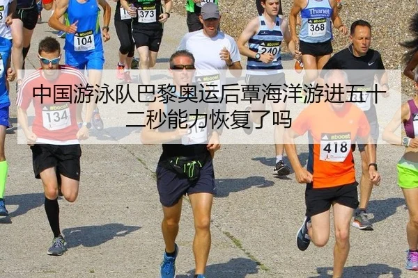 中国游泳队巴黎奥运后覃海洋游进五十二秒能力恢复了吗
